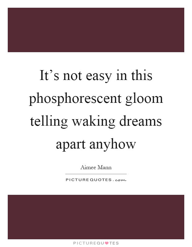 It's not easy in this phosphorescent gloom telling waking dreams apart anyhow Picture Quote #1