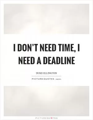 I don’t need time, I need a deadline Picture Quote #1