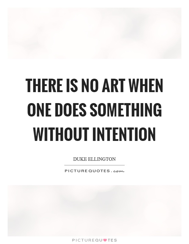 There is no art when one does something without intention Picture Quote #1