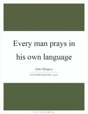 Every man prays in his own language Picture Quote #1