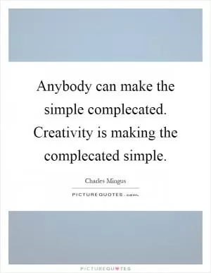 Anybody can make the simple complecated. Creativity is making the complecated simple Picture Quote #1