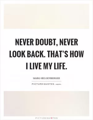 Never doubt, never look back. That’s how I live my life Picture Quote #1