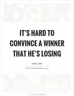 It’s hard to convince a winner that he’s losing Picture Quote #1