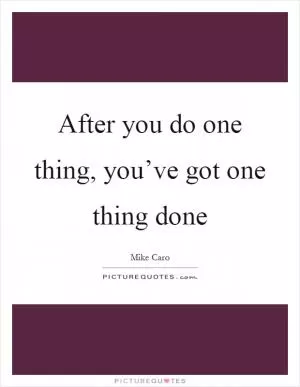 After you do one thing, you’ve got one thing done Picture Quote #1