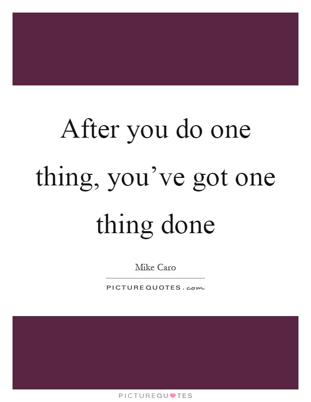 After you do one thing, you've got one thing done Picture Quote #1