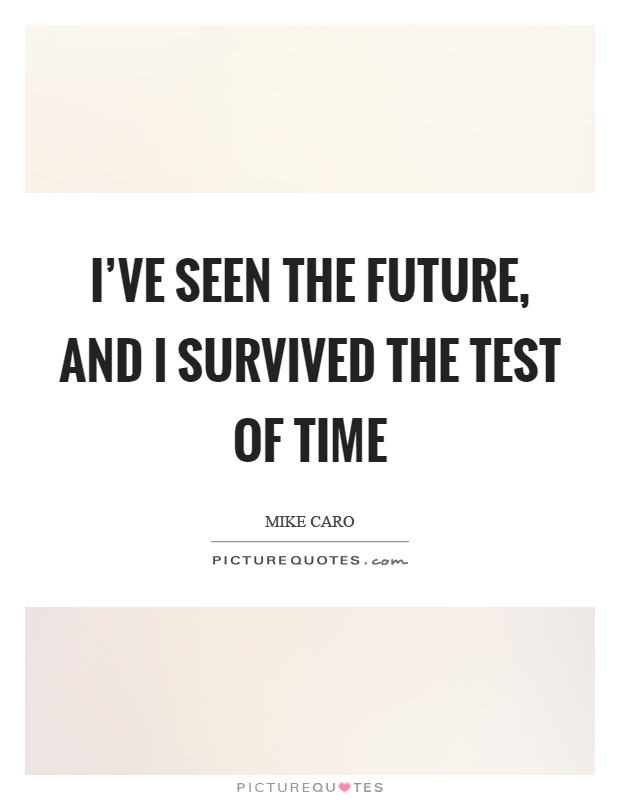 I've seen the future, and I survived the test of time Picture Quote #1