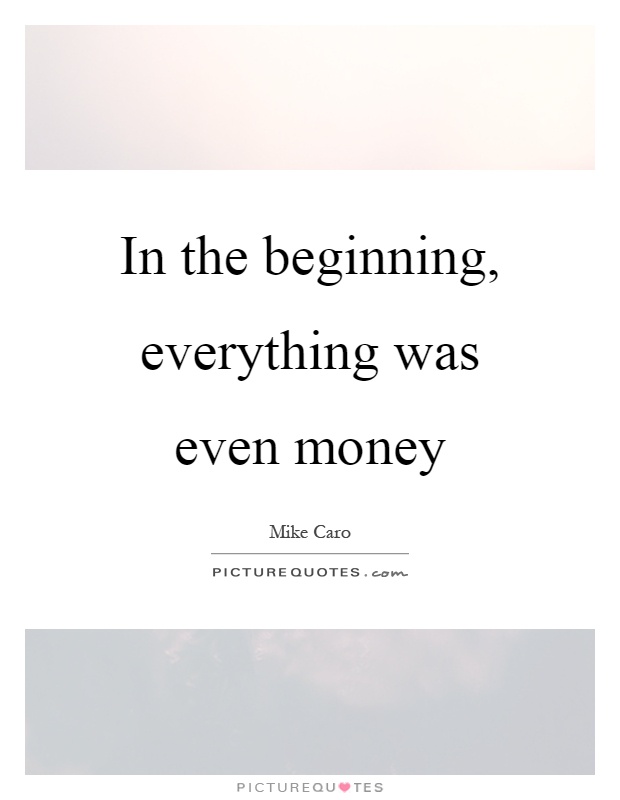 In the beginning, everything was even money Picture Quote #1