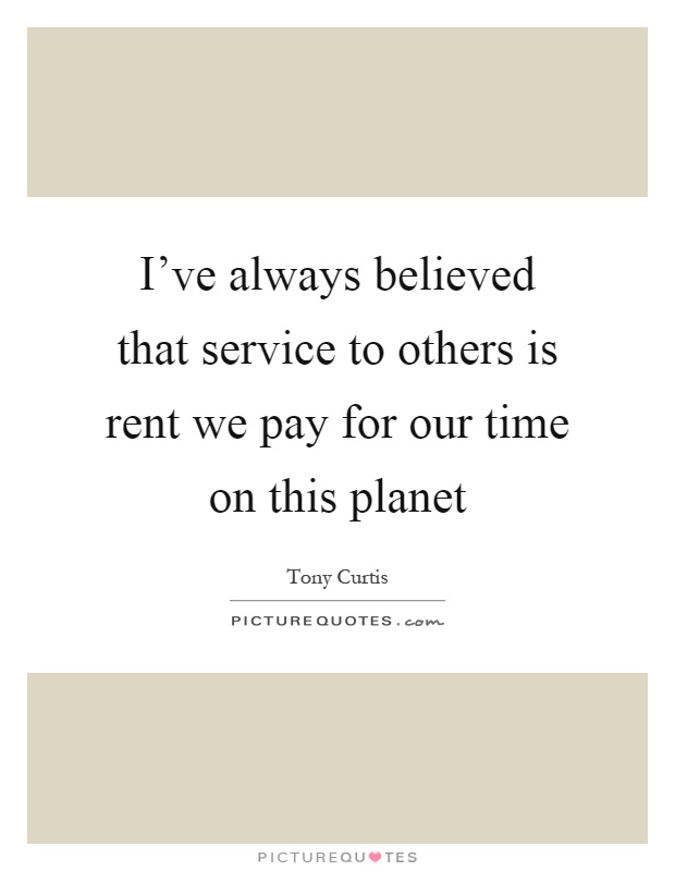 I've always believed that service to others is rent we pay for our time on this planet Picture Quote #1