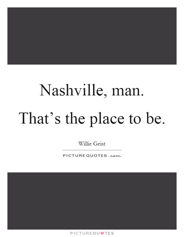 Nashville, man. That's the place to be Picture Quote #1