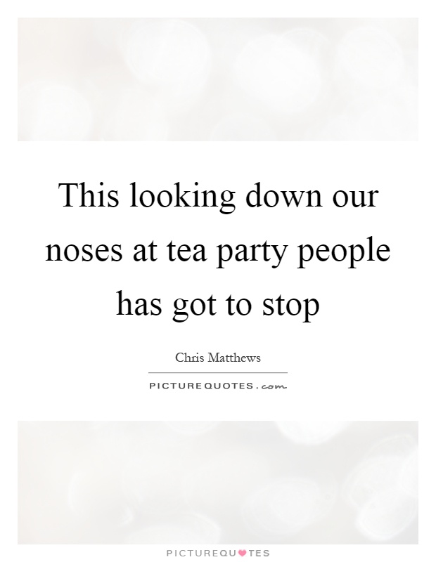 This looking down our noses at tea party people has got to stop Picture Quote #1