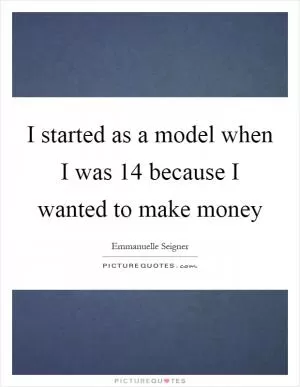 I started as a model when I was 14 because I wanted to make money Picture Quote #1