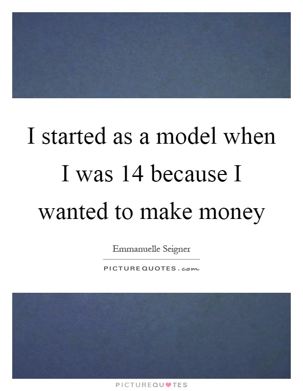 I started as a model when I was 14 because I wanted to make money Picture Quote #1