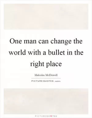 One man can change the world with a bullet in the right place Picture Quote #1