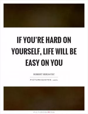 If you’re hard on yourself, life will be easy on you Picture Quote #1