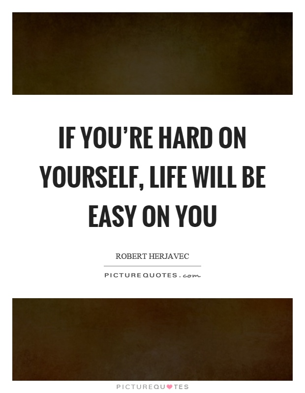 If you're hard on yourself, life will be easy on you Picture Quote #1