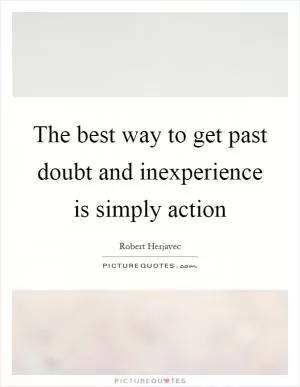 The best way to get past doubt and inexperience is simply action Picture Quote #1