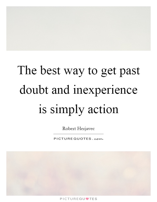 The best way to get past doubt and inexperience is simply action Picture Quote #1