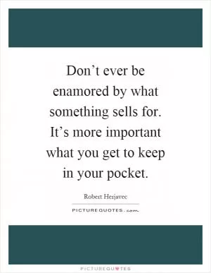 Don’t ever be enamored by what something sells for. It’s more important what you get to keep in your pocket Picture Quote #1