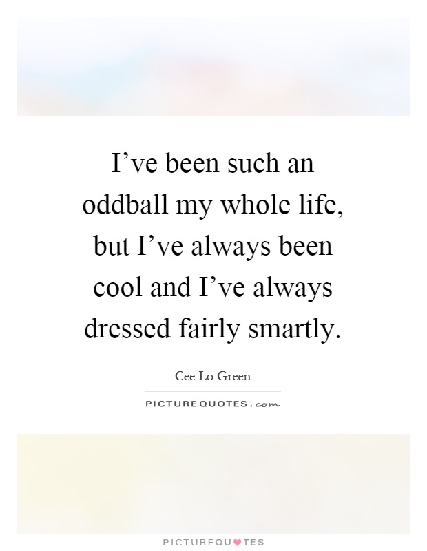 I've been such an oddball my whole life, but I've always been cool and I've always dressed fairly smartly Picture Quote #1