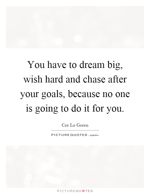 You have to dream big, wish hard and chase after your goals, because no one is going to do it for you Picture Quote #1