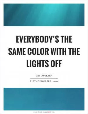Everybody’s the same color with the lights off Picture Quote #1