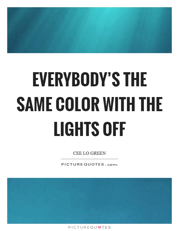 Everybody's the same color with the lights off Picture Quote #1