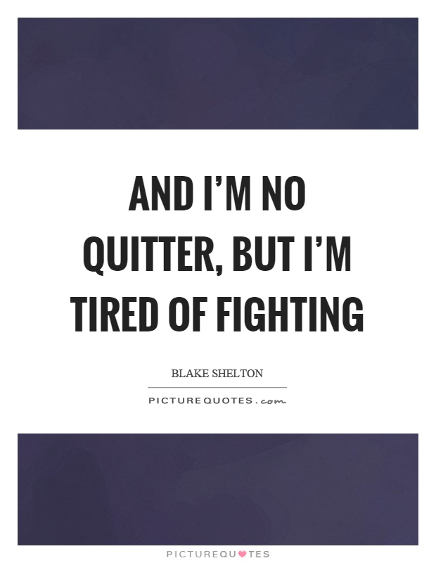 And I'm no quitter, but I'm tired of fighting Picture Quote #1