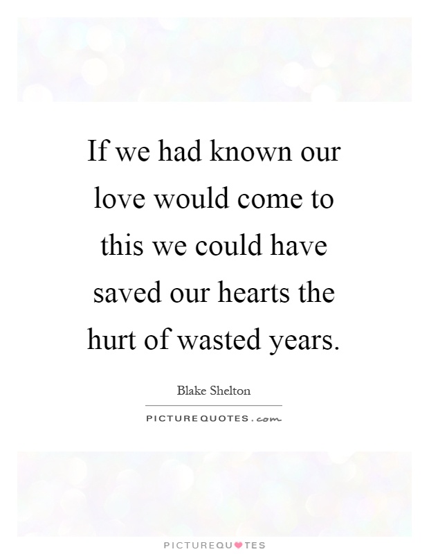 If we had known our love would come to this we could have saved our hearts the hurt of wasted years Picture Quote #1