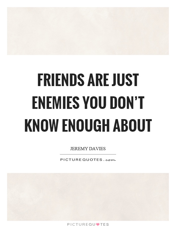 Friends are just enemies you don't know enough about Picture Quote #1