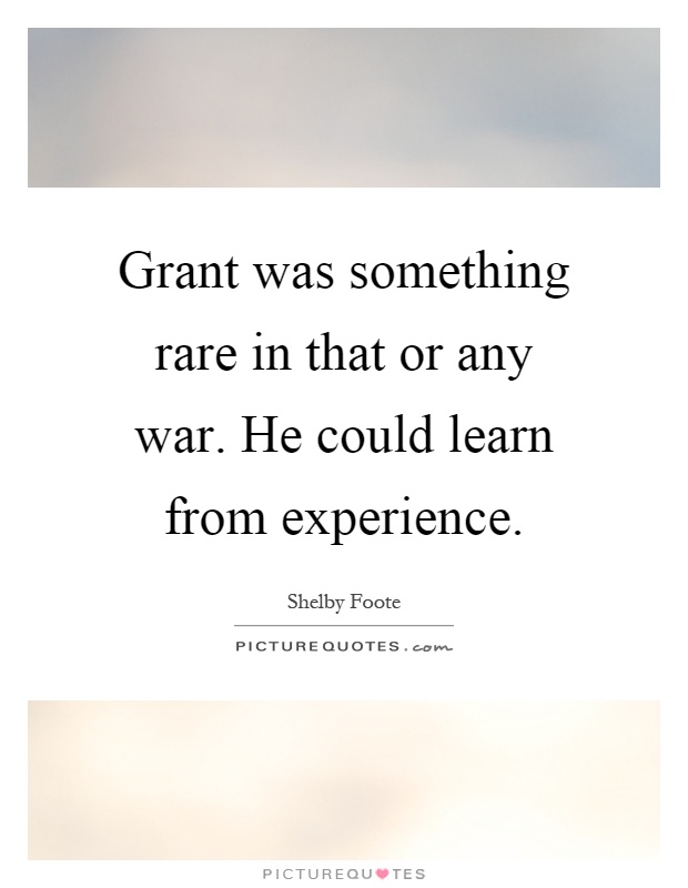Grant was something rare in that or any war. He could learn from experience Picture Quote #1