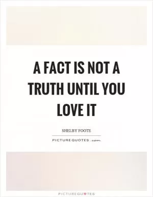 A fact is not a truth until you love it Picture Quote #1