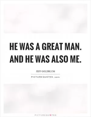 He was a great man. And he was also me Picture Quote #1
