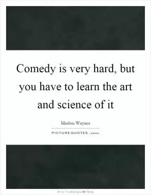 Comedy is very hard, but you have to learn the art and science of it Picture Quote #1