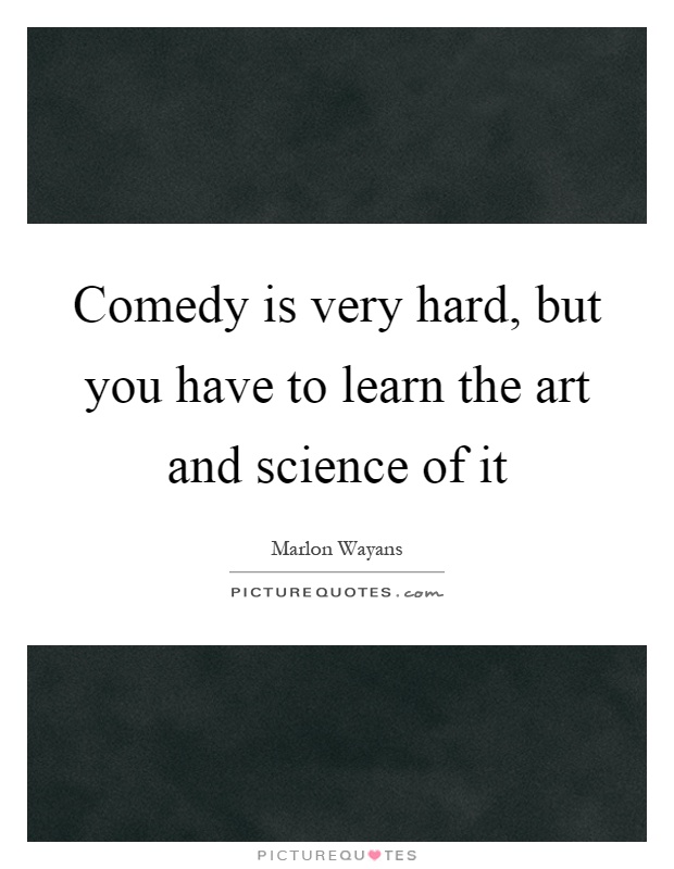 Comedy is very hard, but you have to learn the art and science of it Picture Quote #1