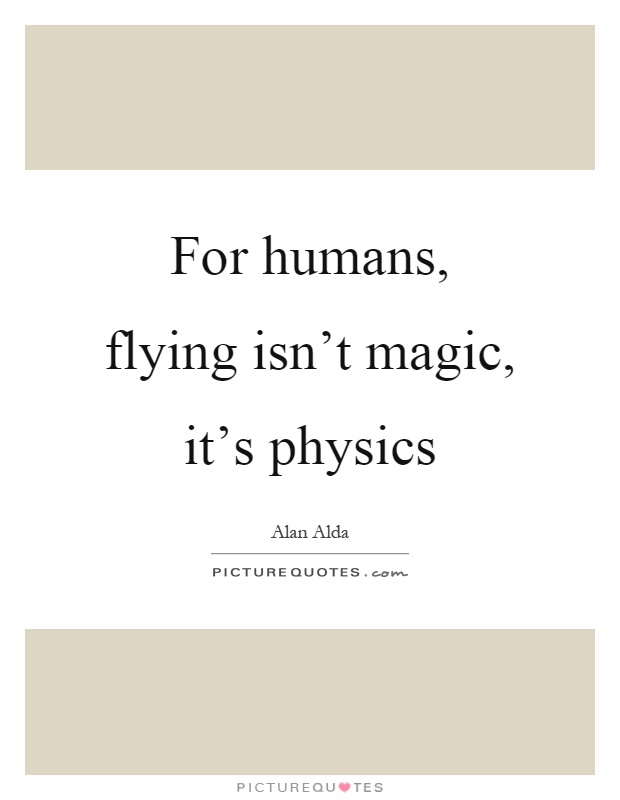 For humans, flying isn't magic, it's physics Picture Quote #1