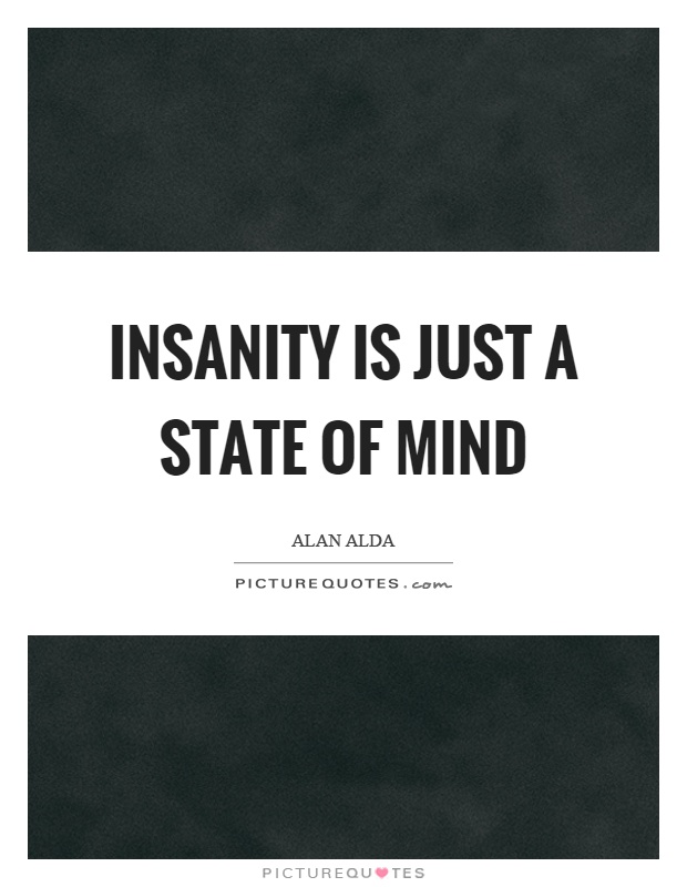 Insanity is just a state of mind Picture Quote #1