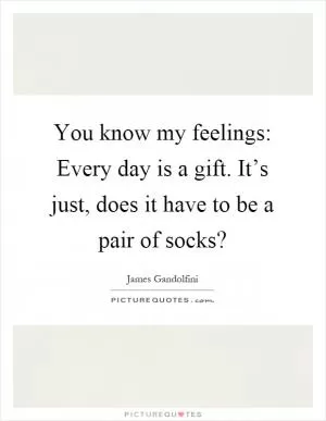 You know my feelings: Every day is a gift. It’s just, does it have to be a pair of socks? Picture Quote #1