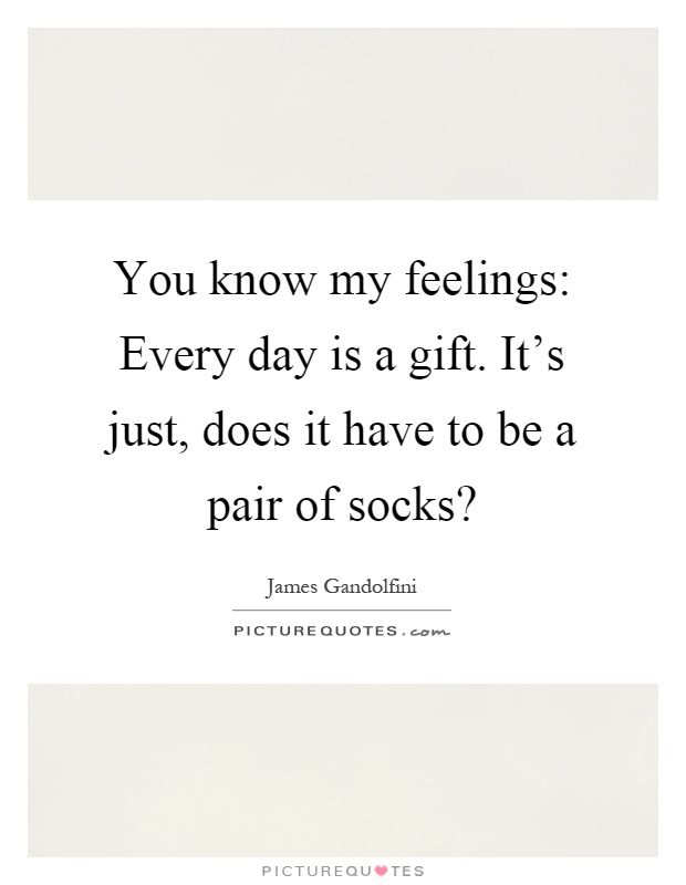 You know my feelings: Every day is a gift. It's just, does it have to be a pair of socks? Picture Quote #1