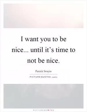 I want you to be nice... until it’s time to not be nice Picture Quote #1