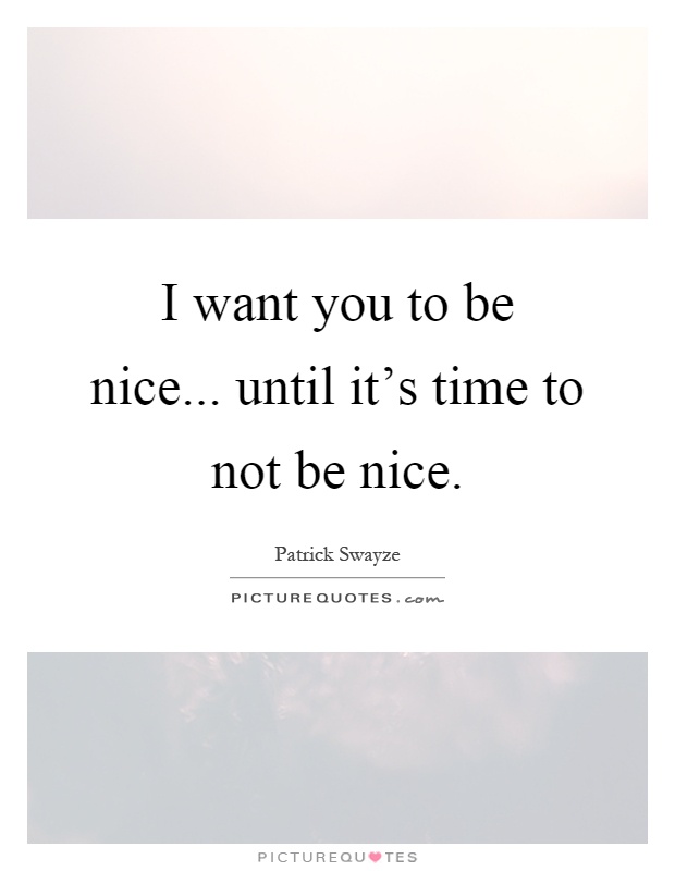 I want you to be nice... until it's time to not be nice Picture Quote #1