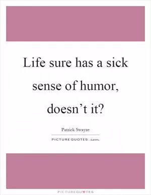 Life sure has a sick sense of humor, doesn’t it? Picture Quote #1