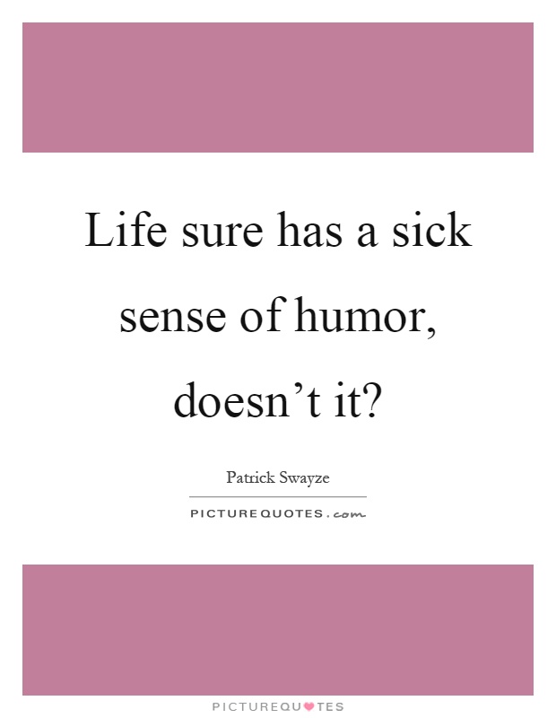 Life sure has a sick sense of humor, doesn't it? Picture Quote #1