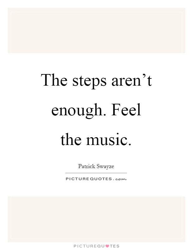 The steps aren't enough. Feel the music Picture Quote #1