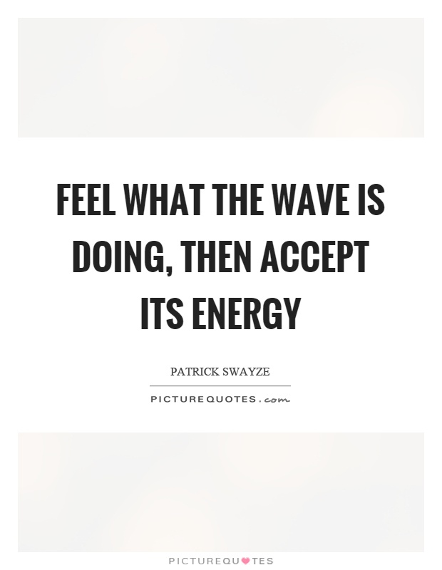 Feel what the wave is doing, then accept its energy Picture Quote #1