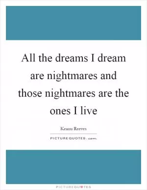 All the dreams I dream are nightmares and those nightmares are the ones I live Picture Quote #1