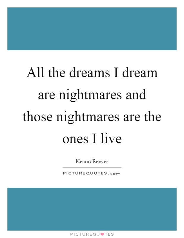 All the dreams I dream are nightmares and those nightmares are the ones I live Picture Quote #1