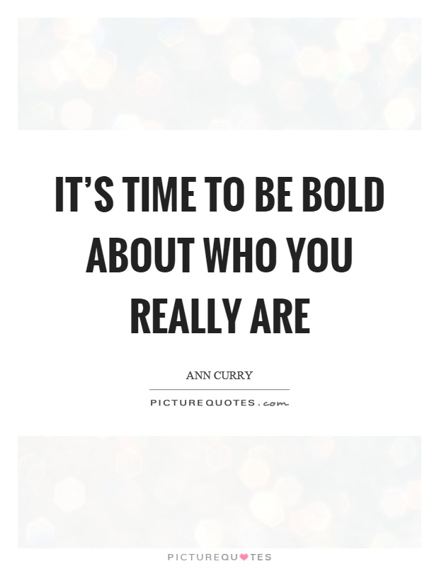 It's time to be bold about who you really are Picture Quote #1
