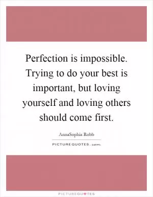 Perfection is impossible. Trying to do your best is important, but loving yourself and loving others should come first Picture Quote #1
