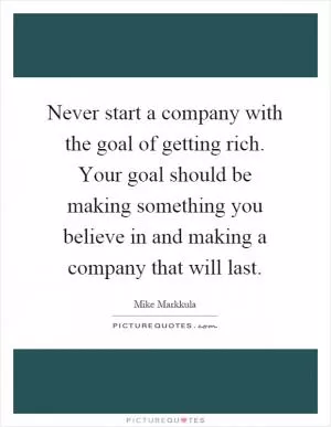 Never start a company with the goal of getting rich. Your goal should be making something you believe in and making a company that will last Picture Quote #1