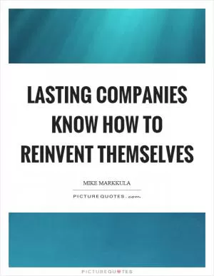 Lasting companies know how to reinvent themselves Picture Quote #1